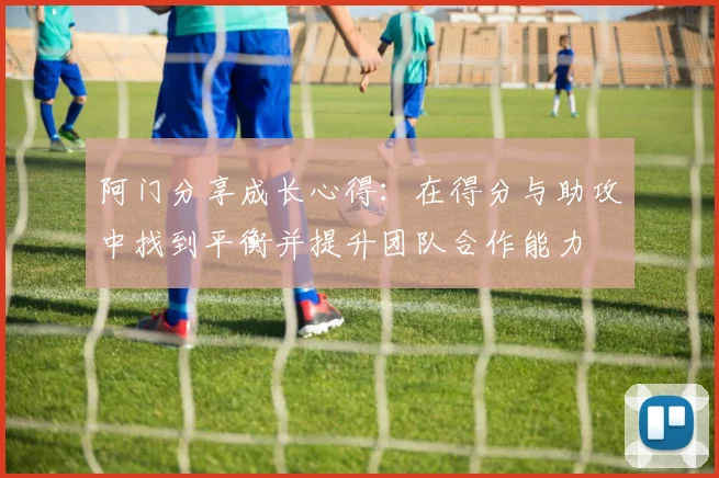 阿门分享成长心得：在得分与助攻中找到平衡并提升团队合作能力
