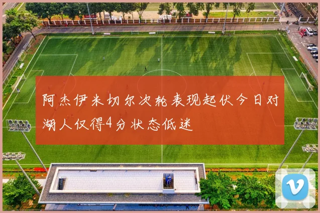 阿杰伊米切尔次轮表现起伏今日对湖人仅得4分状态低迷