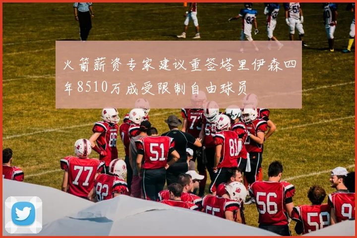火箭薪资专家建议重签塔里伊森四年8510万成受限制自由球员