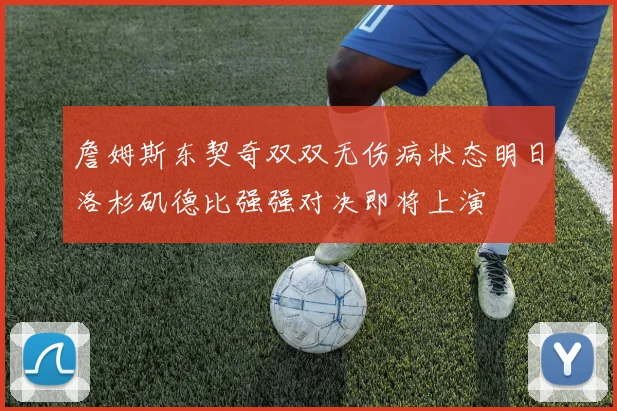 詹姆斯东契奇双双无伤病状态明日洛杉矶德比强强对决即将上演