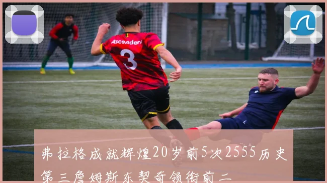 弗拉格成就辉煌20岁前5次2555历史第三詹姆斯东契奇领衔前二