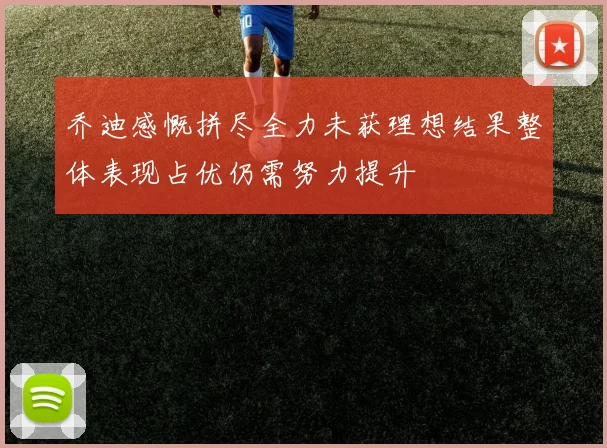 乔迪感慨拼尽全力未获理想结果整体表现占优仍需努力提升