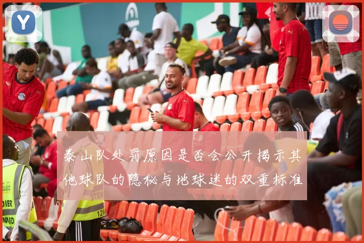 泰山队处罚原因是否会公开揭示其他球队的隐秘与地球迷的双重标准