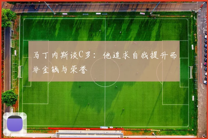 马丁内斯谈C罗：他追求自我提升而非金钱与荣誉