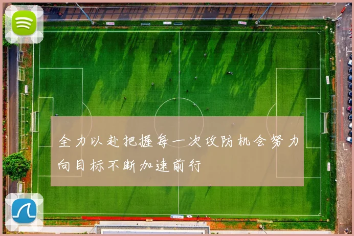 全力以赴把握每一次攻防机会努力向目标不断加速前行