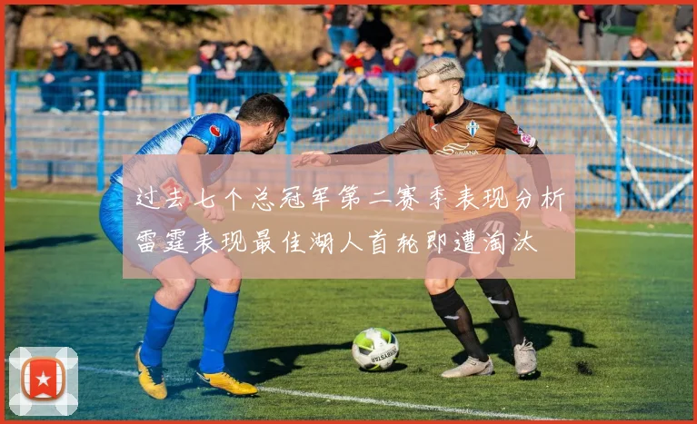 过去七个总冠军第二赛季表现分析雷霆表现最佳湖人首轮即遭淘汰