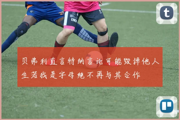 贝弗利直言特纳言论可能毁掉他人生若我是字母绝不再与其合作