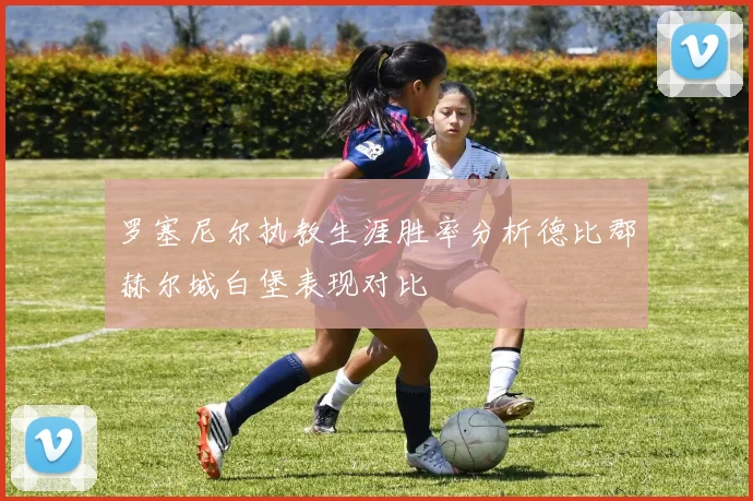 罗塞尼尔执教生涯胜率分析德比郡赫尔城白堡表现对比