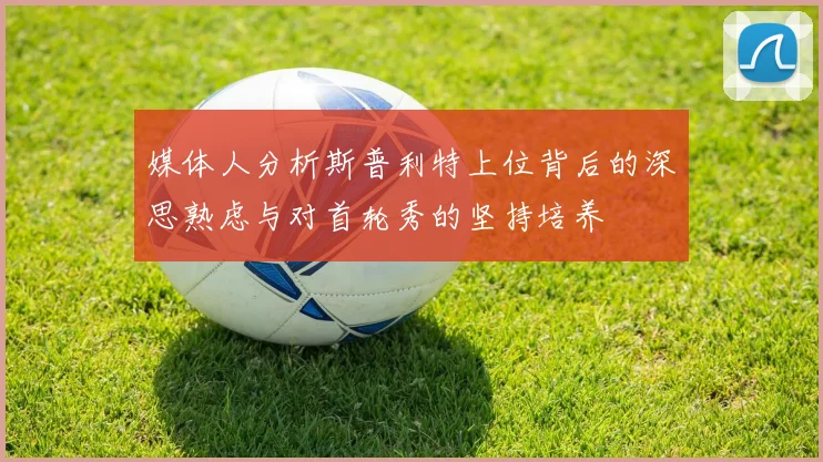 媒体人分析斯普利特上位背后的深思熟虑与对首轮秀的坚持培养