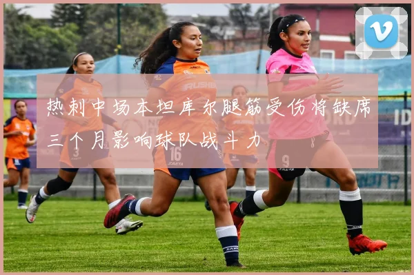 热刺中场本坦库尔腿筋受伤将缺席三个月影响球队战斗力