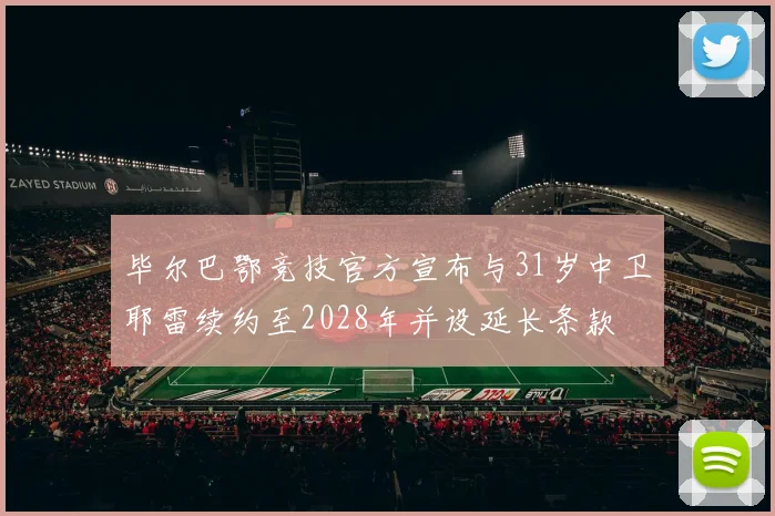 毕尔巴鄂竞技官方宣布与31岁中卫耶雷续约至2028年并设延长条款