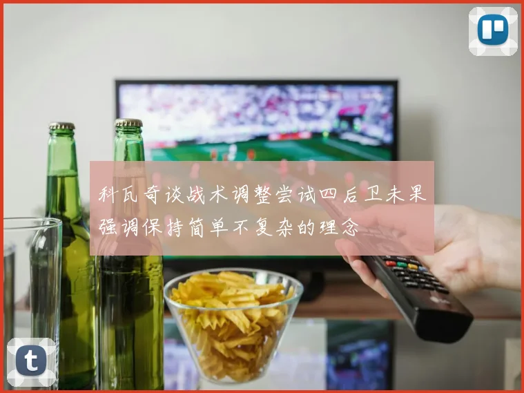 科瓦奇谈战术调整尝试四后卫未果强调保持简单不复杂的理念