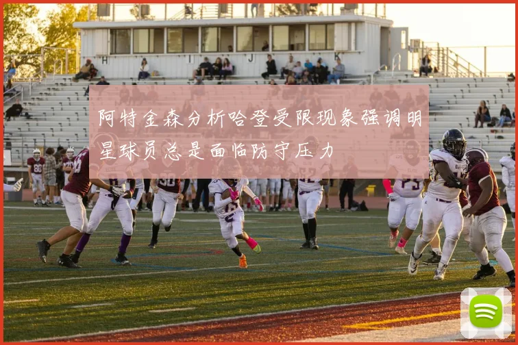 阿特金森分析哈登受限现象强调明星球员总是面临防守压力